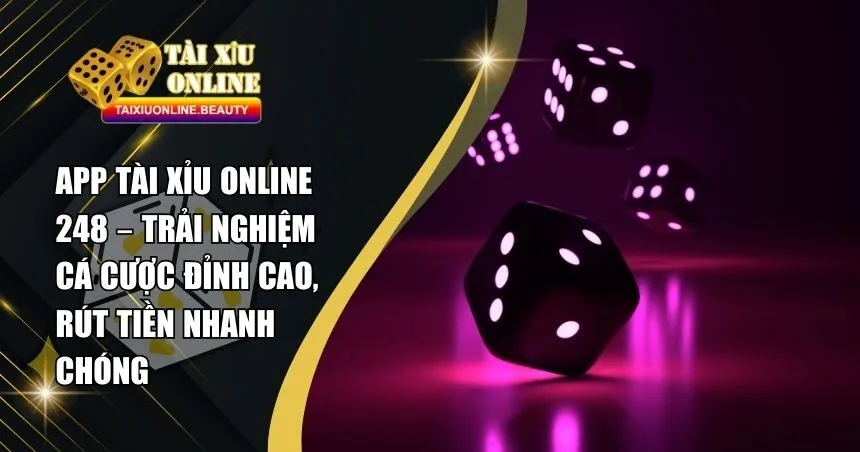 App Tài Xỉu Online 248 - Review Sân Chơi Tài Xỉu Hấp Dẫn Cược Thủ