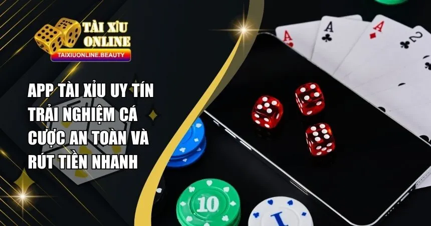 Top App Tài Xỉu Uy Tín – Chơi An Toàn, Rút Tiền Cực Kỳ Dễ Dàng