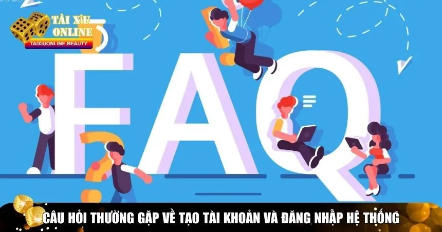 Câu hỏi thường gặp về tạo tài khoản và đăng nhập hệ thống