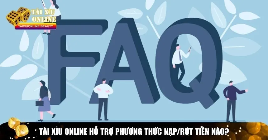 Tài xỉu online hỗ trợ phương thức nạp/rút tiền nào?