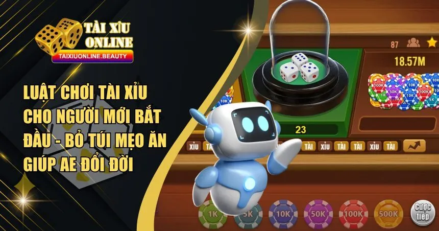 Luật Chơi Tài Xỉu Cho Người Mới Bắt Đầu - Bỏ Túi Mẹo Ăn Giúp AE Đổi Đời