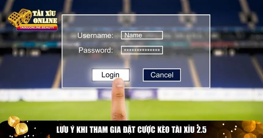 Lưu ý khi tham gia vào đặt cược kèo tài xỉu 2.5