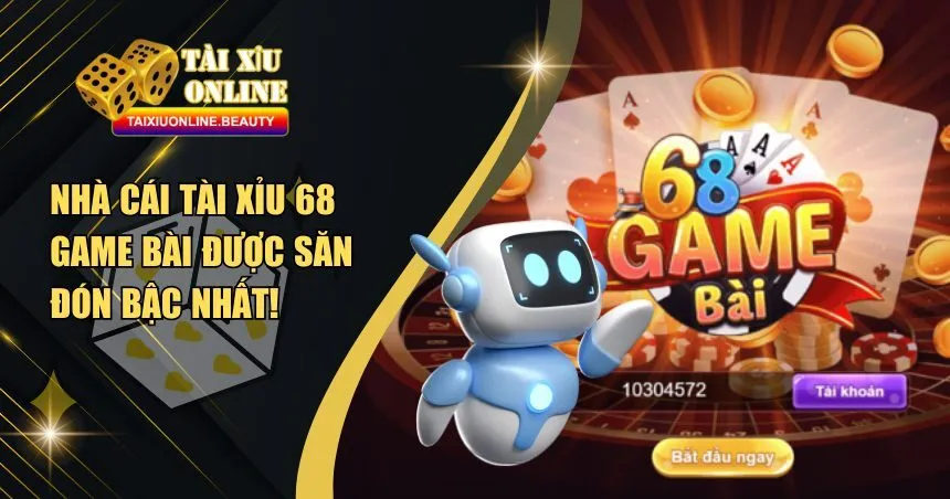 Tài Xỉu 68 Game Bài - Sản Phẩm Cá Cược Ăn Tiền Top 1 Châu Á