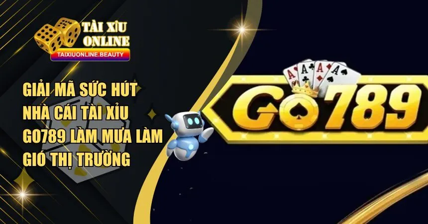 Giải Mã Sức Hút Nhà Cái Tài Xỉu Go789 Làm Mưa Làm Gió Thị Trường