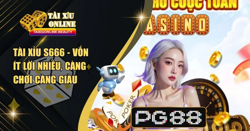 Tài Xỉu S666 - Vốn Ít Lời Nhiều, Càng Chơi Càng Giàu