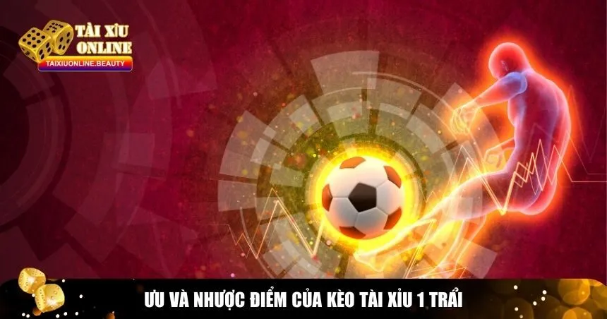 Ưu và nhược điểm của kèo tài xỉu 1 trái